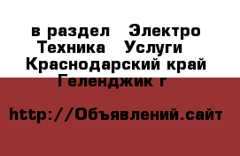  в раздел : Электро-Техника » Услуги . Краснодарский край,Геленджик г.